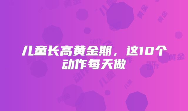 儿童长高黄金期，这10个动作每天做‌