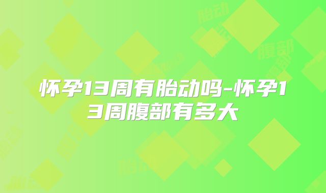怀孕13周有胎动吗-怀孕13周腹部有多大