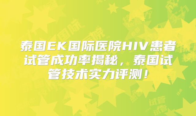 泰国EK国际医院HIV患者试管成功率揭秘，泰国试管技术实力评测！