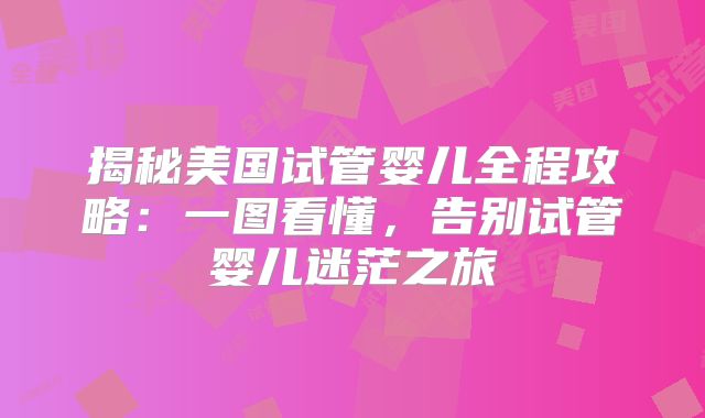 揭秘美国试管婴儿全程攻略：一图看懂，告别试管婴儿迷茫之旅