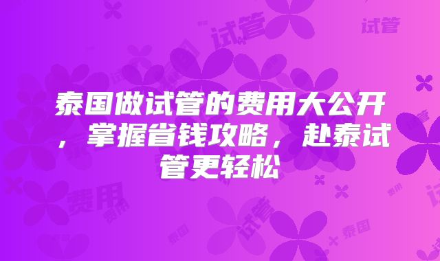 泰国做试管的费用大公开,掌握省钱攻略,赴泰试管更轻松