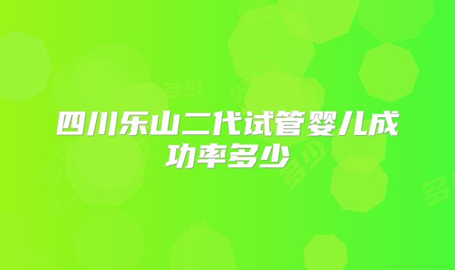 四川乐山二代试管婴儿成功率多少