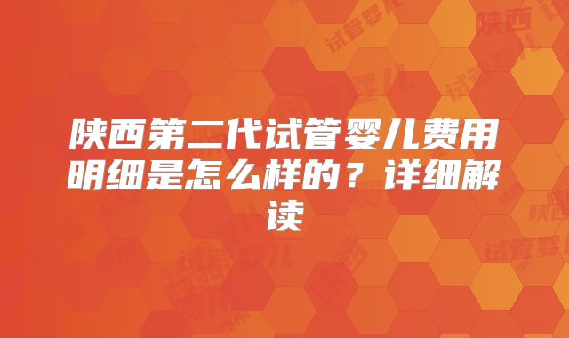 陕西第二代试管婴儿费用明细是怎么样的？详细解读