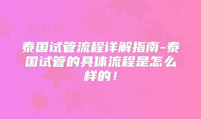 泰国试管流程详解指南-泰国试管的具体流程是怎么样的！
