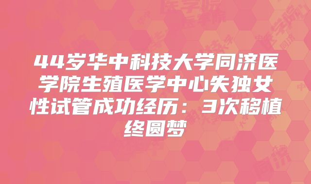 44岁华中科技大学同济医学院生殖医学中心失独女性试管成功经历：3次移植终圆梦