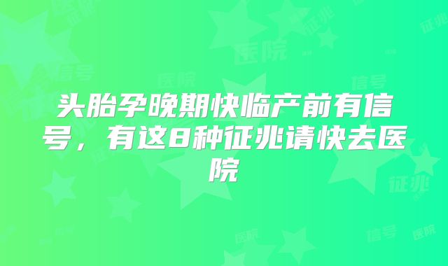 头胎孕晚期快临产前有信号，有这8种征兆请快去医院