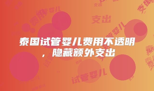 泰国试管婴儿费用不透明，隐藏额外支出