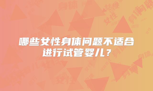 哪些女性身体问题不适合进行试管婴儿？