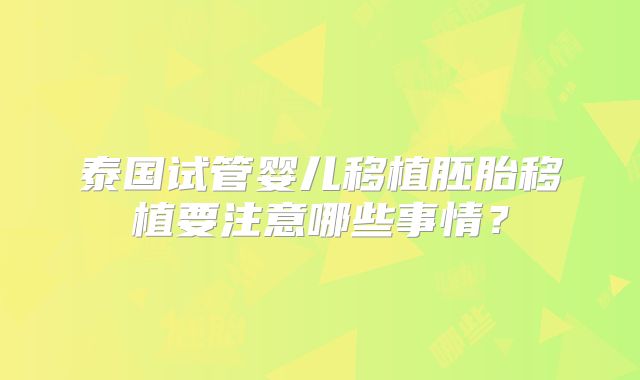 泰国试管婴儿移植胚胎移植要注意哪些事情？