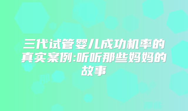 三代试管婴儿成功机率的真实案例:听听那些妈妈的故事