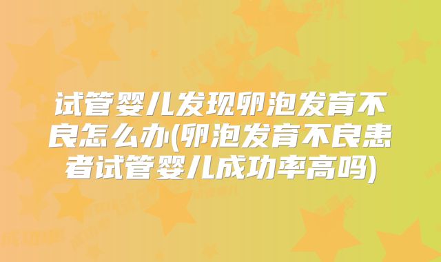 试管婴儿发现卵泡发育不良怎么办(卵泡发育不良患者试管婴儿成功率高吗)
