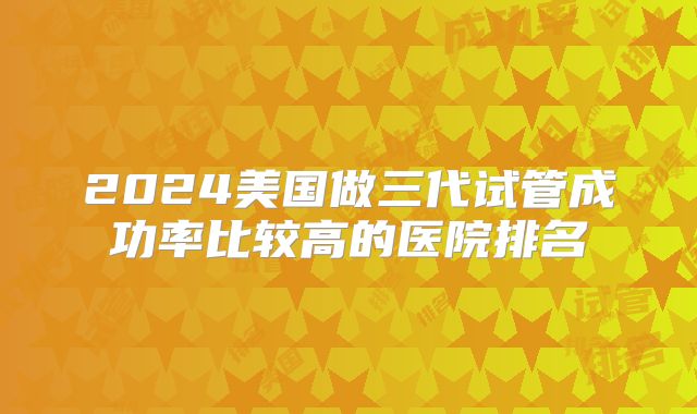 2024美国做三代试管成功率比较高的医院排名