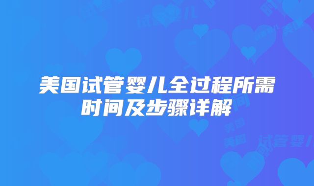 美国试管婴儿全过程所需时间及步骤详解