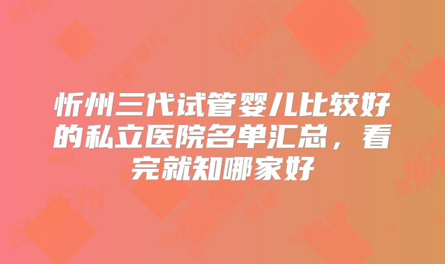 忻州三代试管婴儿比较好的私立医院名单汇总,看完就知哪家好