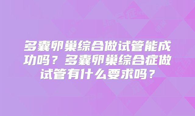 多囊卵巢综合做试管能成功吗？多囊卵巢综合症做试管有什么要求吗？
