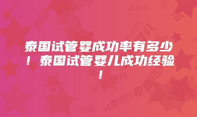 泰国试管婴成功率有多少!泰国试管婴儿成功经验!