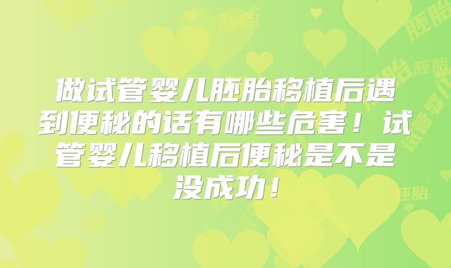 做试管婴儿胚胎移植后遇到便秘的话有哪些危害！试管婴儿移植后便秘是不是没成功！