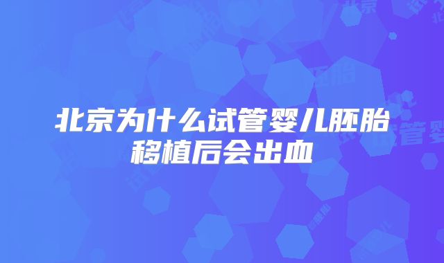 北京为什么试管婴儿胚胎移植后会出血