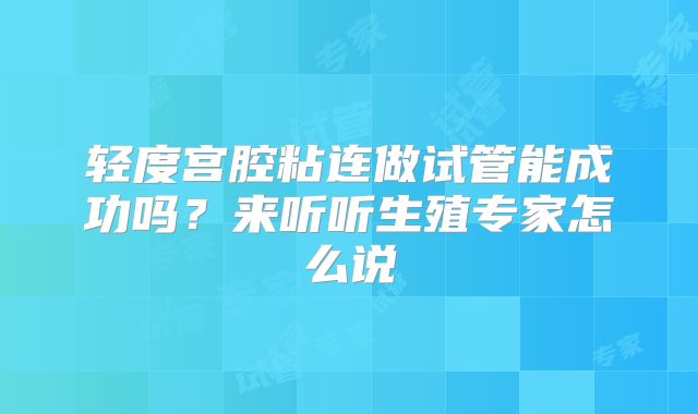 轻度宫腔粘连做试管能成功吗？来听听生殖专家怎么说