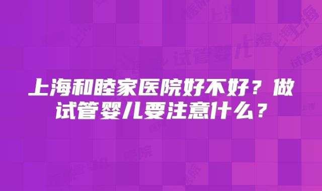 上海和睦家医院好不好？做试管婴儿要注意什么？