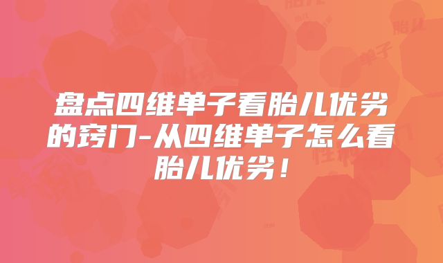 盘点四维单子看胎儿优劣的窍门-从四维单子怎么看胎儿优劣！