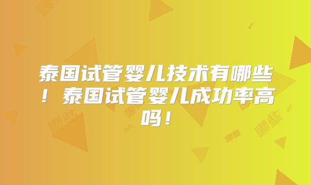 泰国试管婴儿技术有哪些！泰国试管婴儿成功率高吗！