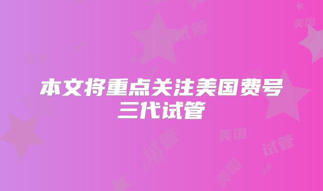 本文将重点关注美国费号三代试管