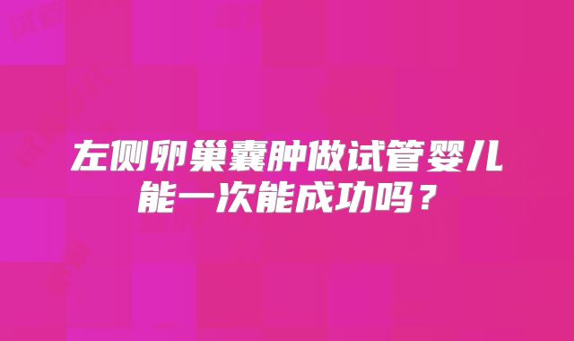 左侧卵巢囊肿做试管婴儿能一次能成功吗？