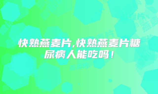 快熟燕麦片,快熟燕麦片糖尿病人能吃吗！