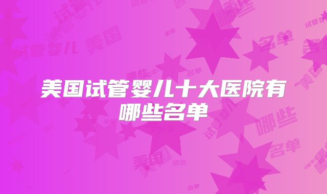 美国试管婴儿十大医院有哪些名单