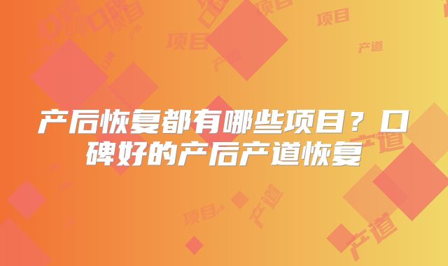 产后恢复都有哪些项目？口碑好的产后产道恢复