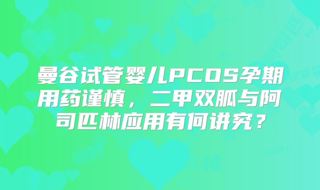 曼谷试管婴儿PCOS孕期用药谨慎，二甲双胍与阿司匹林应用有何讲究？