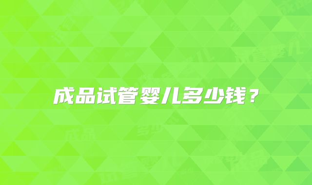 成品试管婴儿多少钱?