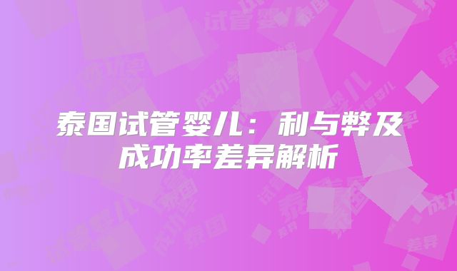 泰国试管婴儿：利与弊及成功率差异解析