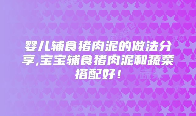 婴儿辅食猪肉泥的做法分享,宝宝辅食猪肉泥和蔬菜搭配好！