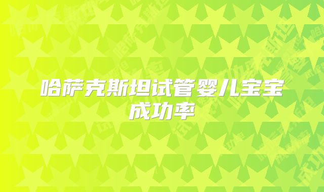 哈萨克斯坦试管婴儿宝宝成功率
