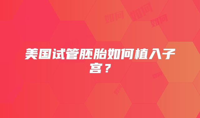 美国试管胚胎如何植入子宫？