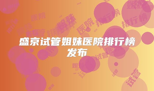 盛京试管姐妹医院排行榜发布