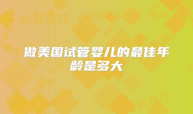 做美国试管婴儿的最佳年龄是多大