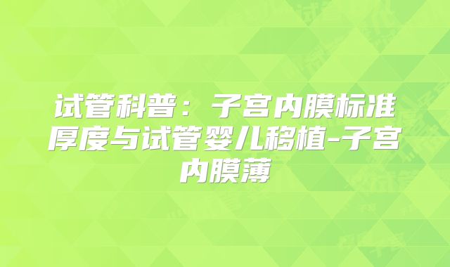 试管科普：子宫内膜标准厚度与试管婴儿移植-子宫内膜薄