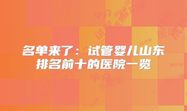 名单来了:试管婴儿山东排名前十的医院一览