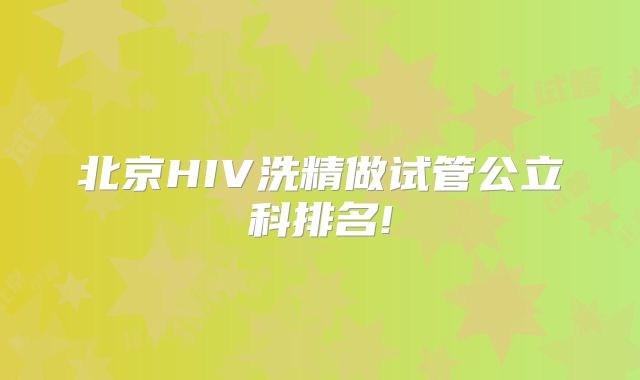 北京HIV洗精做试管公立科排名!