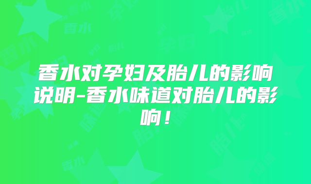 香水对孕妇及胎儿的影响说明-香水味道对胎儿的影响!