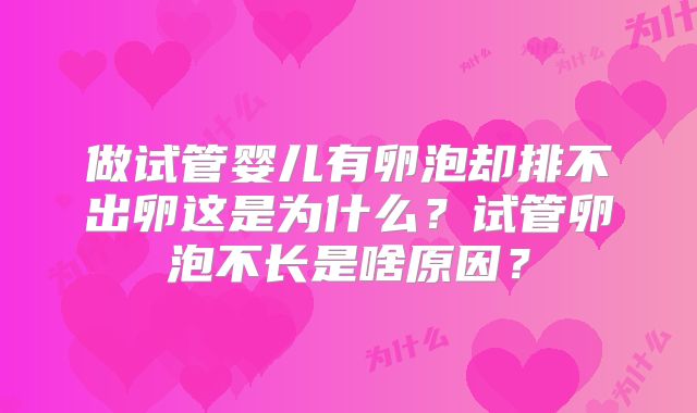 做试管婴儿有卵泡却排不出卵这是为什么？试管卵泡不长是啥原因？