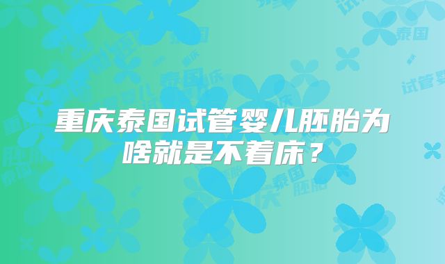重庆泰国试管婴儿胚胎为啥就是不着床？