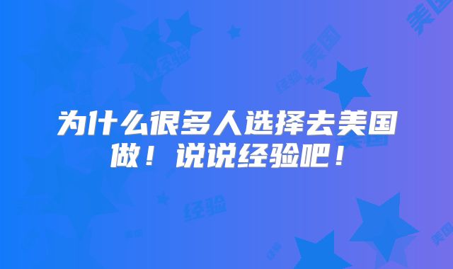 为什么很多人选择去美国做！说说经验吧！
