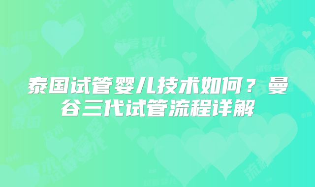 泰国试管婴儿技术如何？曼谷三代试管流程详解