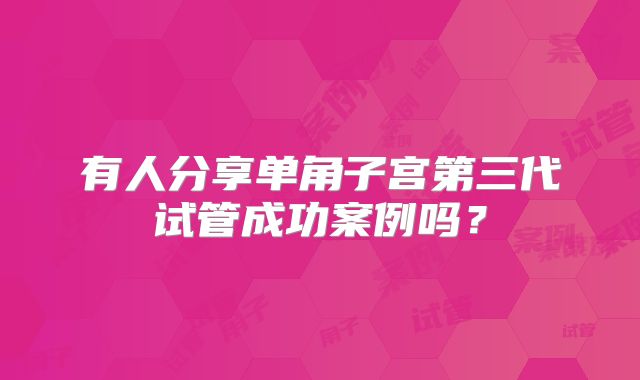 有人分享单角子宫第三代试管成功案例吗？