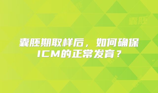 囊胚期取样后,如何确保ICM的正常发育?
