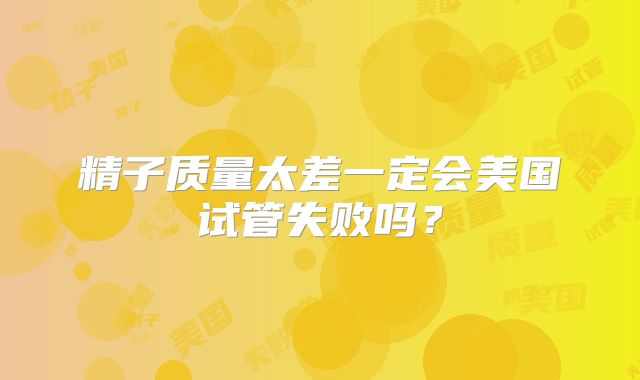 精子质量太差一定会美国试管失败吗？